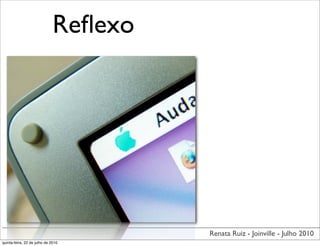 Reﬂexo




                                       Renata Ruiz - Joinville - Julho 2010
quinta-feira, 22 de julho de 2010
 