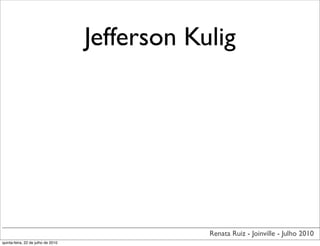 Jefferson Kulig




                                                Renata Ruiz - Joinville - Julho 2010
quinta-feira, 22 de julho de 2010
 
