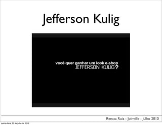 Jefferson Kulig




                                                Renata Ruiz - Joinville - Julho 2010
quinta-feira, 22 de julho de 2010
 