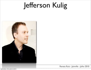 Jefferson Kulig




                                                Renata Ruiz - Joinville - Julho 2010
quinta-feira, 22 de julho de 2010
 