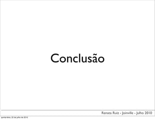 Conclusão



                                            Renata Ruiz - Joinville - Julho 2010
quinta-feira, 22 de julho de 2010
 