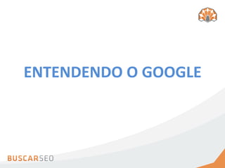 ENTENDENDO	
  O	
  GOOGLE	
  
 