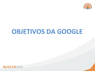 OBJETIVOS	
  DA	
  GOOGLE	
  
 