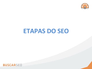ETAPAS	
  DO	
  SEO	
  
 