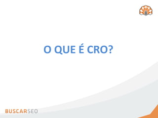 O	
  QUE	
  É	
  CRO?
 