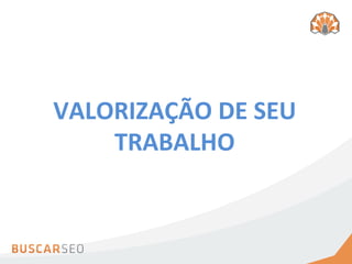 VALORIZAÇÃO	
  DE	
  SEU	
  
    TRABALHO
 