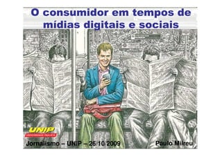 O consumidor em tempos de
   mídias digitais e sociais




Jornalismo – UNIP – 26/10/2009   Paulo Milreu
 