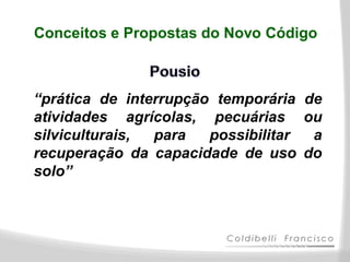 Conceitos e Propostas do Novo Código



“prática de interrupção temporária de
atividades agrícolas, pecuárias ou
silviculturais, para   possibilitar a
recuperação da capacidade de uso do
solo”
 
