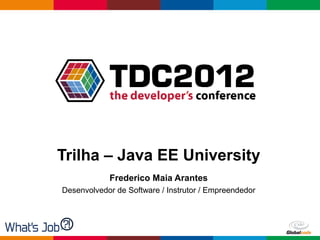 Trilha – Java EE University
            Frederico Maia Arantes
Desenvolvedor de Software / Instrutor / Empreendedor




                                               Globalcode – Open4education
 
