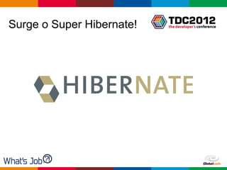 Surge o Super Hibernate!




                           Globalcode – Open4education
 