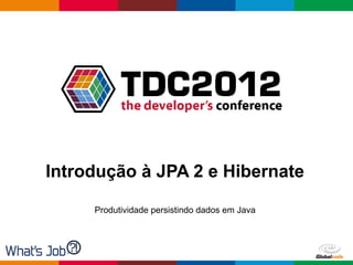 Introdução à JPA 2 e Hibernate

     Produtividade persistindo dados em Java




                                               Globalcode – Open4education
 