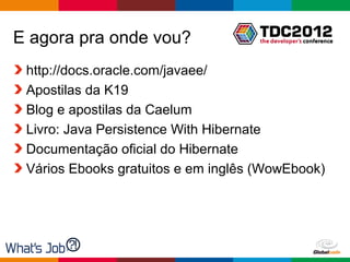 E agora pra onde vou?
 http://docs.oracle.com/javaee/
 Apostilas da K19
 Blog e apostilas da Caelum
 Livro: Java Persistence With Hibernate
 Documentação oficial do Hibernate
 Vários Ebooks gratuitos e em inglês (WowEbook)




                                    Globalcode – Open4education
 