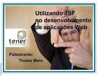 Utilizando JSF
                                         no desenvolvimento
                                         de aplicações Web



                              Palestrante:
                                  Thales Melo
PDF by http://www.k2pdf.com