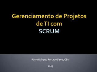 Gerenciamento de Projetos de TI com SCRUM<br />Paulo Roberto Furtado Serra, CSM<br />2009<br />