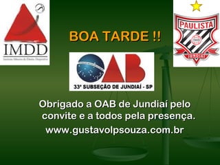 BOA TARDE !!



Obrigado a OAB de Jundiaí pelo
convite e a todos pela presença.
 www.gustavolpsouza.com.br
 