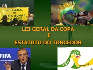 LEI GERAL DA COPA
          E
ESTATUTO DO TORCEDOR
 