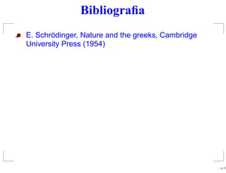 Bibliograﬁa
E. Schrödinger, Nature and the greeks, Cambridge
University Press (1954)
– p. 2
 