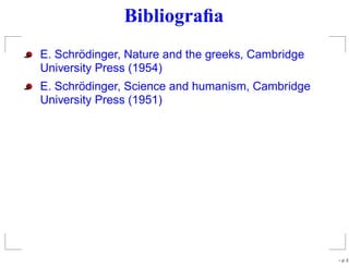 Bibliograﬁa
E. Schrödinger, Nature and the greeks, Cambridge
University Press (1954)
E. Schrödinger, Science and humanism, Cambridge
University Press (1951)
– p. 2
 