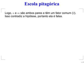 Escola pitagórica
Logo, n e m são ambos pares e têm um fator comum (2).
Isso contradiz a hipótese, portanto ela é falsa.
– p. 14
 