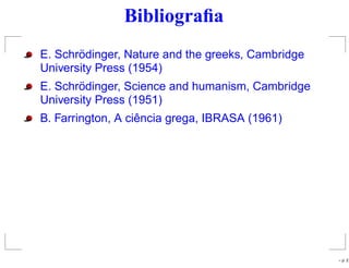 Bibliograﬁa
E. Schrödinger, Nature and the greeks, Cambridge
University Press (1954)
E. Schrödinger, Science and humanism, Cambridge
University Press (1951)
B. Farrington, A ciência grega, IBRASA (1961)
– p. 2
 