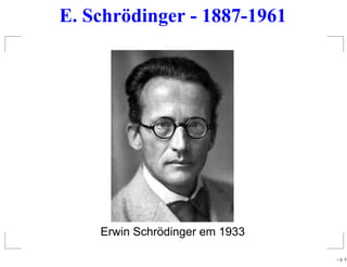 E. Schrödinger - 1887-1961
Erwin Schrödinger em 1933
– p. 3
 