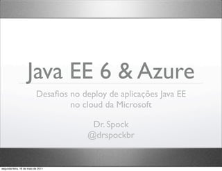 Java EE 6 & Azure
                           Desaﬁos no deploy de aplicações Java EE
                                   no cloud da Microsoft

                                         Dr. Spock
                                        @drspockbr


segunda-feira, 16 de maio de 2011
 