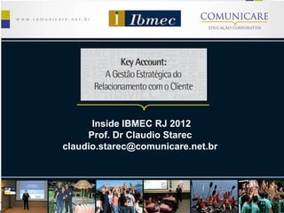 Inside IBMEC RJ 2012
     Prof. Dr Claudio Starec
claudio.starec@comunicare.net.br
 