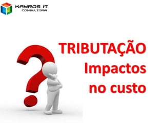 TRIBUTAÇÃO
Impactos
no custo
 