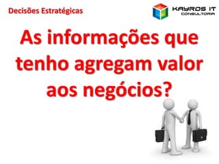 Decisões Estratégicas
As informações que
tenho agregam valor
aos negócios?
 