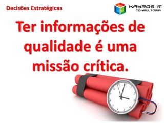 Decisões Estratégicas
Ter informações de
qualidade é uma
missão crítica.
 
