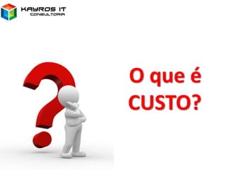 O que é
CUSTO?
 