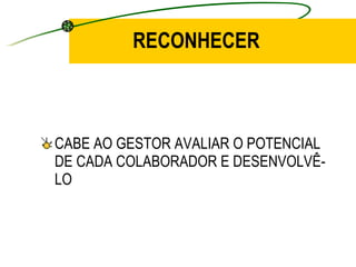 RECONHECER CABE AO GESTOR AVALIAR O POTENCIAL DE CADA COLABORADOR E DESENVOLVÊ-LO 