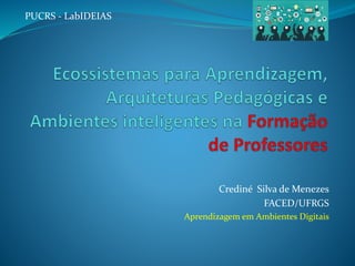 Crediné Silva de Menezes
FACED/UFRGS
Aprendizagem em Ambientes Digitais
PUCRS - LabIDEIAS
 