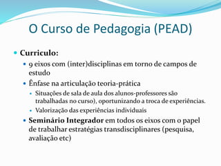 O Curso de Pedagogia (PEAD)
Processo Avaliativo:
 Workshop de Avaliação
 Produção semestral de um texto articulando as a...