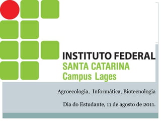 Agroecologia, Informática, Biotecnologia

  Dia do Estudante, 11 de agosto de 2011.
 