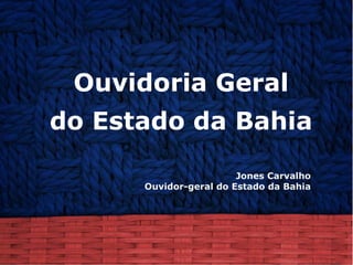 Ouvidoria Geral
do Estado da Bahia

                        Jones Carvalho
      Ouvidor-geral do Estado da Bahia
 