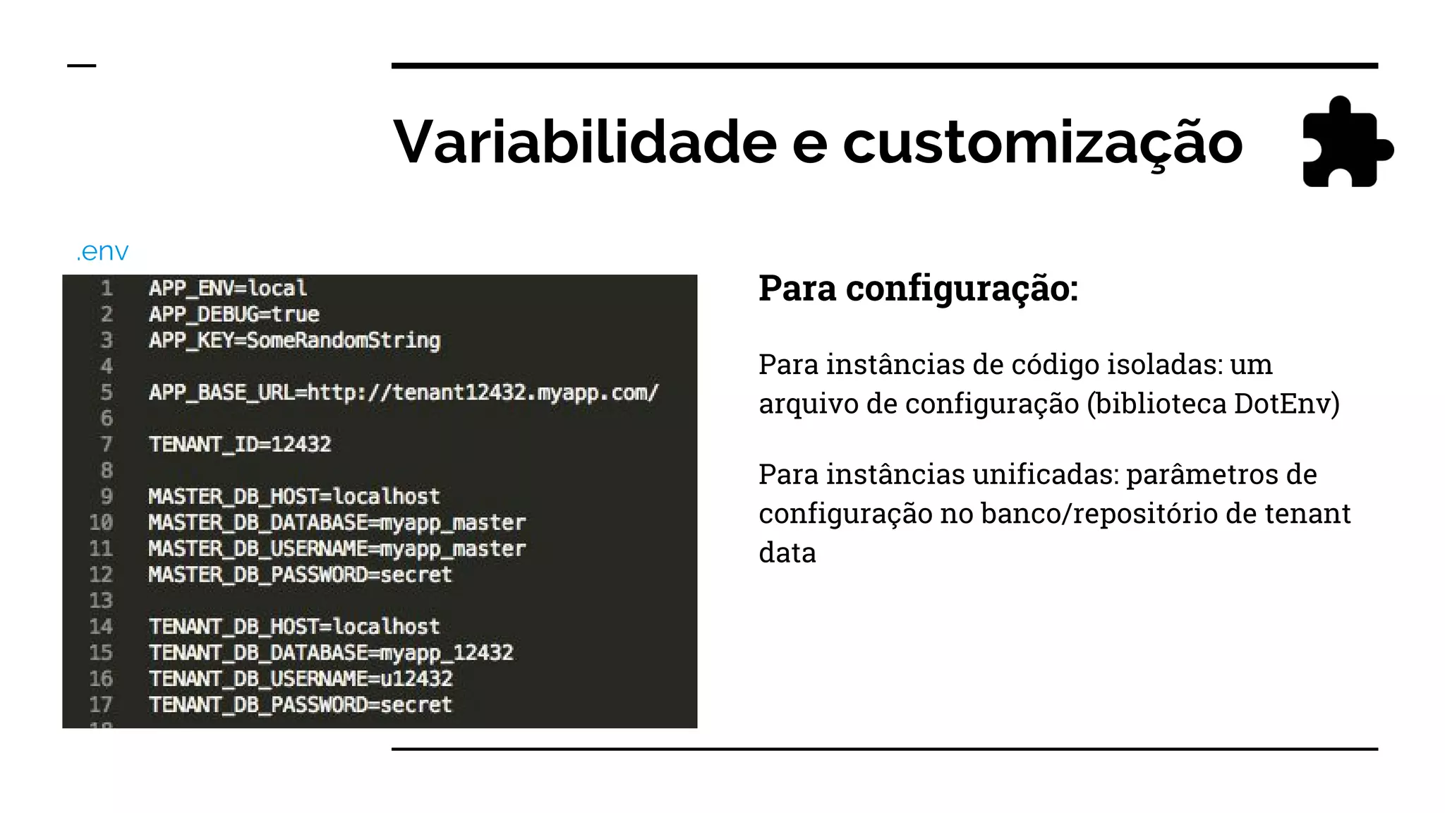 Variabilidade e customização
Para configuração:
Para instâncias de código isoladas: um
arquivo de configuração (biblioteca DotEnv)
Para instâncias unificadas: parâmetros de
configuração no banco/repositório de tenant
data
.env
 