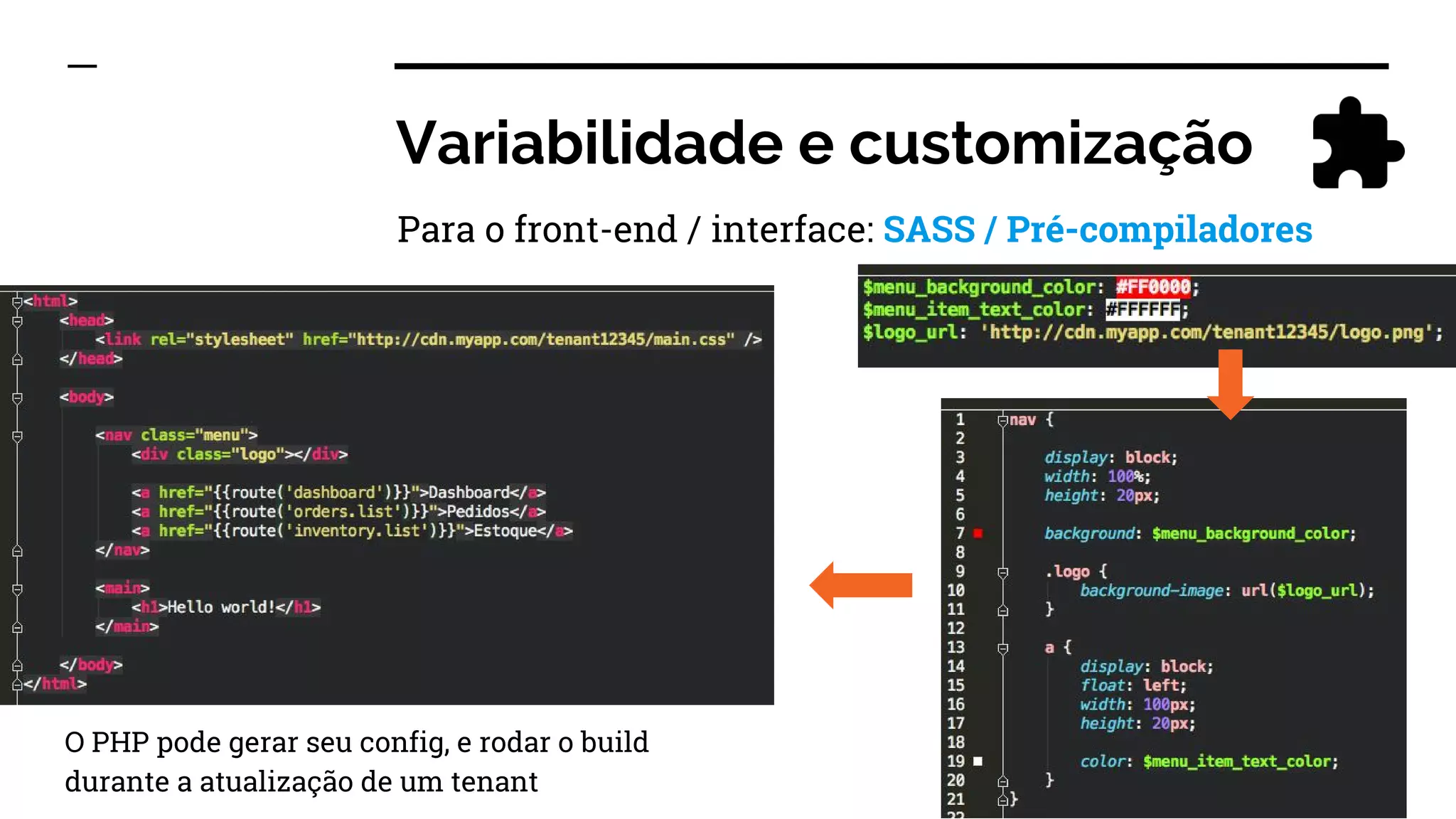 Variabilidade e customização
Para o front-end / interface: SASS / Pré-compiladores
O PHP pode gerar seu config, e rodar o build
durante a atualização de um tenant
 