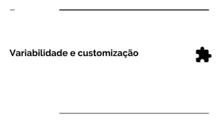 Variabilidade e customização
 