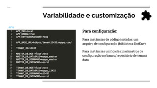 Variabilidade e customização
Para configuração:
Para instâncias de código isoladas: um
arquivo de configuração (biblioteca DotEnv)
Para instâncias unificadas: parâmetros de
configuração no banco/repositório de tenant
data
.env
 