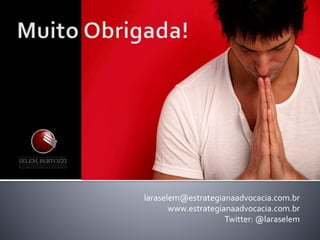 laraselem@estrategianaadvocacia.com.br
www.estrategianaadvocacia.com.br
Twitter: @laraselem
 