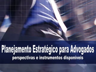 Planejamento Estratégico para Advogados perspectivas e instrumentos disponíveis 