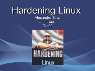 Hardening LinuxHardening Linux
Alexandro SilvaAlexandro Silva
LatinowareLatinoware
Out09Out09
 