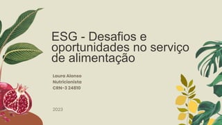 ESG - Desafios e
oportunidades no serviço
de alimentação
2023
Laura Alonso
Nutricionista
CRN-3 24810
 