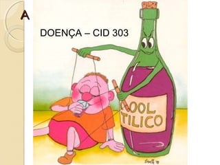 A L C O O L I S M OA L C O O L I S M O
DOENÇA – CID 303
 