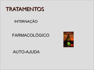 TRATAMENTOSTRATAMENTOS
INTERNAÇÃO
FARMACOLÓGICO
AUTO-AJUDA
 