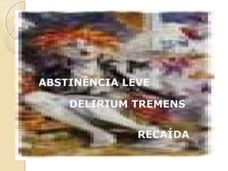 FATORES DE INFLUÊNCIAFATORES DE INFLUÊNCIA
SÍNDROME DE ABSTINÊNCIASÍNDROME DE ABSTINÊNCIA
ALCOÓLICAALCOÓLICA
ABSTINÊNCIA LEVEABSTINÊNCIA LEVE
DELIRIUM TREMENSDELIRIUM TREMENS
RECAÍDARECAÍDA
 