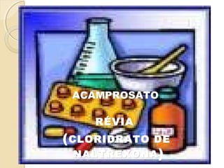 ALCOOLISMO EALCOOLISMO E
MEDICAMENTOSMEDICAMENTOS
DISSULFIRAMDISSULFIRAM
RÉVIARÉVIA
((CLORIDRATO DECLORIDRATO DE
NALTREXONANALTREXONA)
ACAMPROSATOACAMPROSATO
 