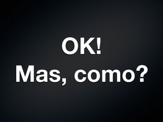 OK!
Mas, como?
 