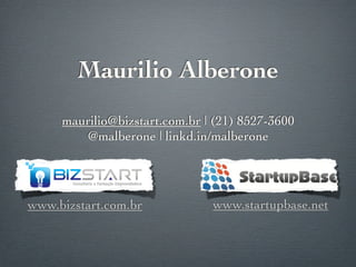 Maurilio Alberone
     maurilio@bizstart.com.br | (21) 8527-3600
        @malberone | linkd.in/malberone




www.bizstart.com.br            www.startupbase.net
 